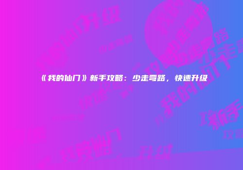 《我的仙门》新手攻略：少走弯路，快速升级