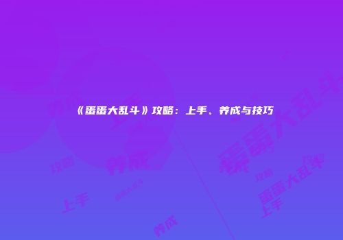 《蛋蛋大乱斗》攻略：上手、养成与技巧