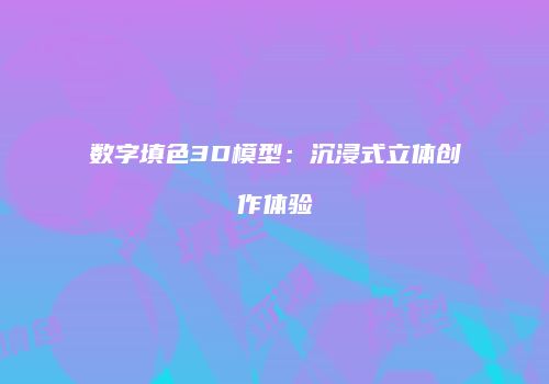 数字填色3D模型：沉浸式立体创作体验