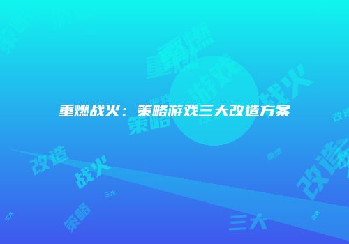 重燃战火：策略游戏三大改造方案
