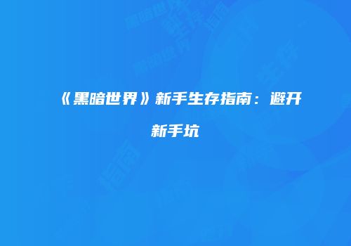 《黑暗世界》新手生存指南：避开新手坑