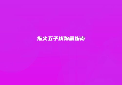 指尖五子棋称霸指南