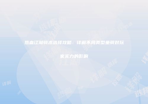 热血江湖骑术选择攻略：详解不同类型坐骑对玩家实力的影响