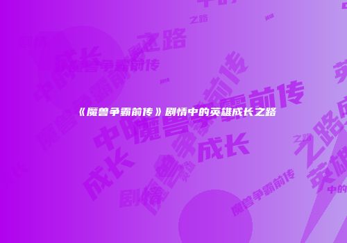 《魔兽争霸前传》剧情中的英雄成长之路