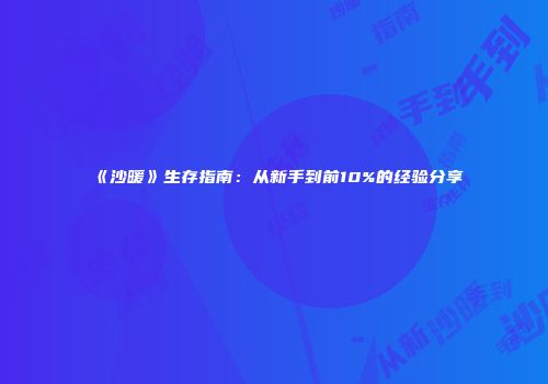 《沙暖》生存指南：从新手到前10%的经验分享
