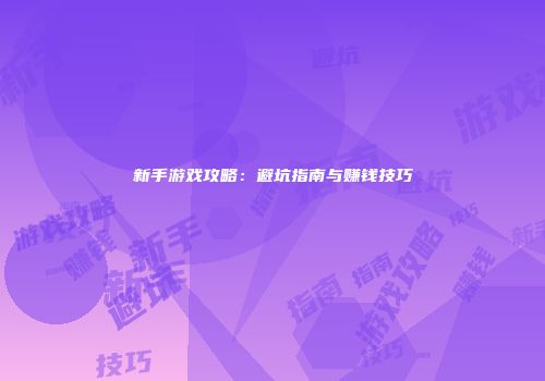 新手游戏攻略：避坑指南与赚钱技巧
