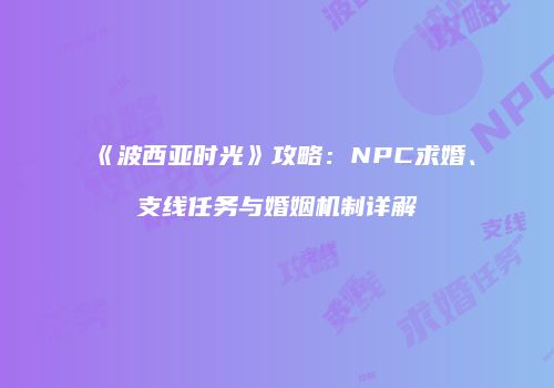 《波西亚时光》攻略：NPC求婚、支线任务与婚姻机制详解
