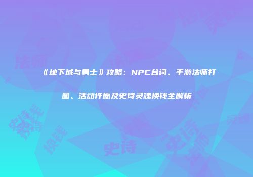 《地下城与勇士》攻略：NPC台词、手游法师打图、活动许愿及史诗灵魂换钱全解析