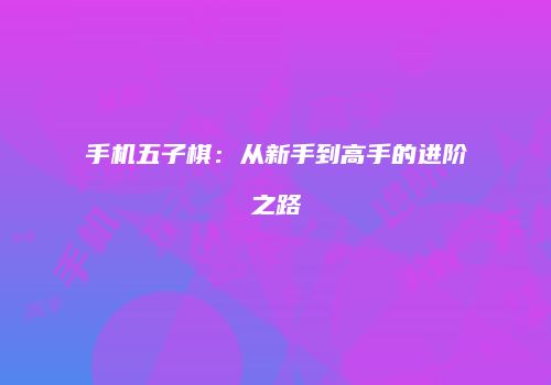 手机五子棋：从新手到高手的进阶之路