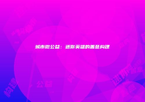 城市微公益：迷你英雄的善意构建