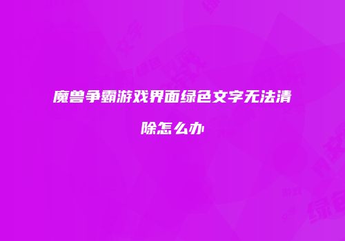 魔兽争霸游戏界面绿色文字无法清除怎么办