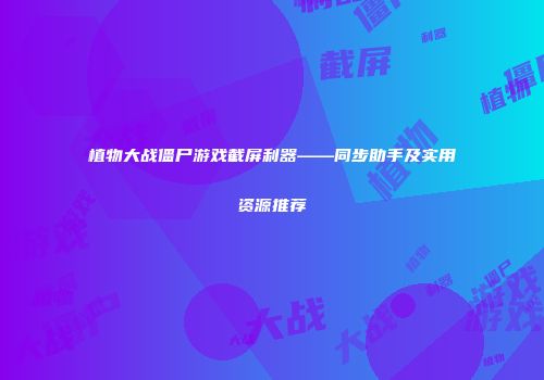 植物大战僵尸游戏截屏利器——同步助手及实用资源推荐