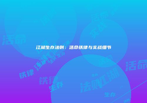 江湖生存法则：活命铁律与实战细节