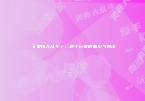 《美食大乱斗》：新手玩家的血泪与建议