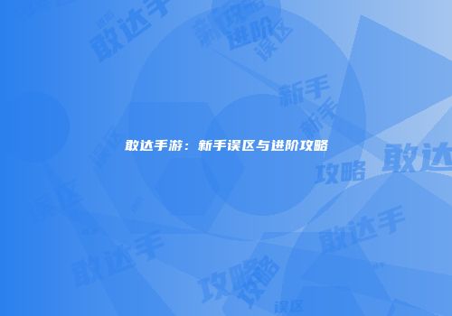 敢达手游：新手误区与进阶攻略