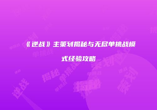 《逆战》主策划揭秘与无尽单挑战模式经验攻略