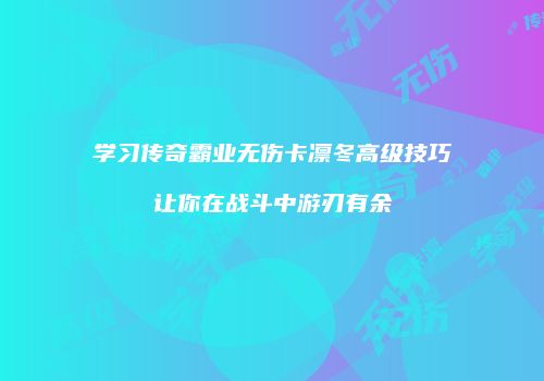 学习传奇霸业无伤卡凛冬高级技巧让你在战斗中游刃有余