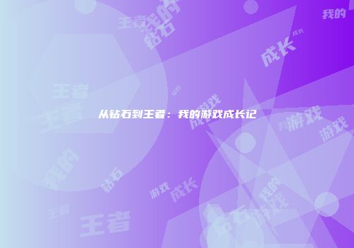 从钻石到王者：我的游戏成长记
