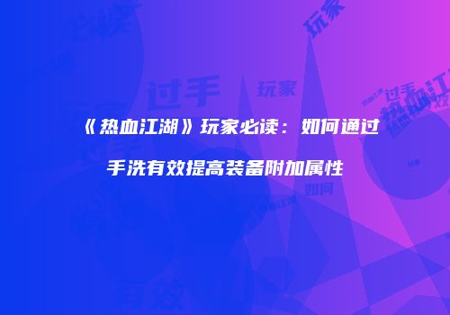 《热血江湖》玩家必读：如何通过手洗有效提高装备附加属性