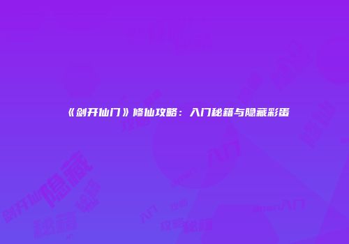 《剑开仙门》修仙攻略：入门秘籍与隐藏彩蛋