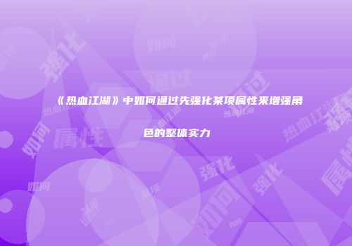 《热血江湖》中如何通过先强化某项属性来增强角色的整体实力