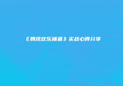 《腾讯欢乐捕鱼》实战心得分享