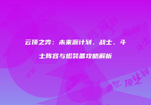 云顶之弈：未来源计划、战士、斗士阵容与烬装备攻略解析