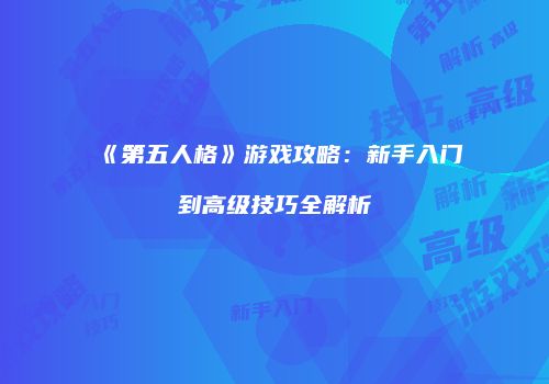 《第五人格》游戏攻略：新手入门到高级技巧全解析