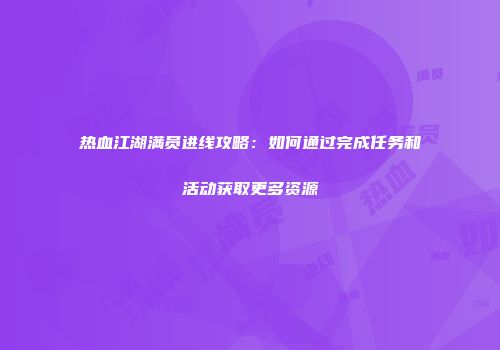 热血江湖满员进线攻略：如何通过完成任务和活动获取更多资源