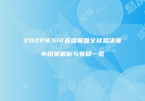 2022年S12英雄联盟全球总决赛小组赛解析与赛程一览