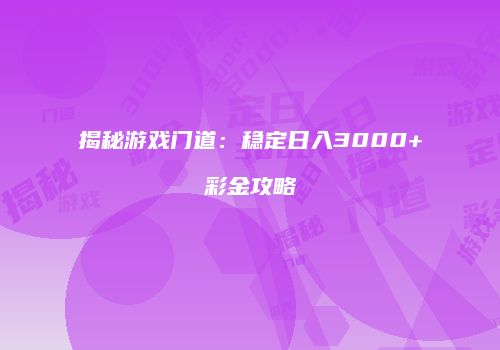 揭秘游戏门道：稳定日入3000+彩金攻略