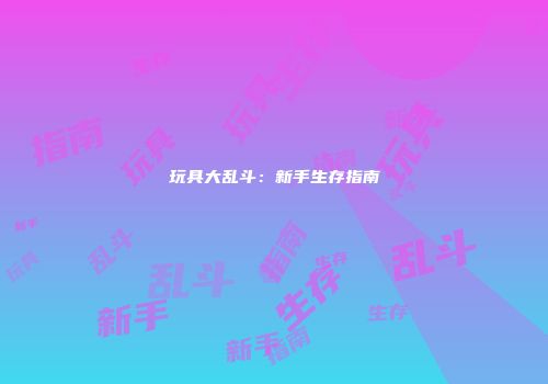 玩具大乱斗：新手生存指南