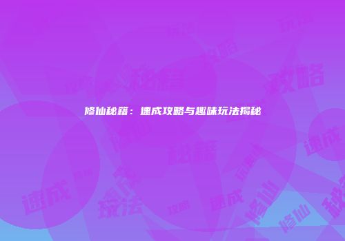 修仙秘籍：速成攻略与趣味玩法揭秘