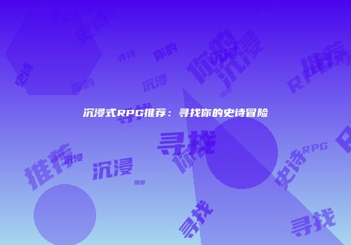 沉浸式RPG推荐：寻找你的史诗冒险