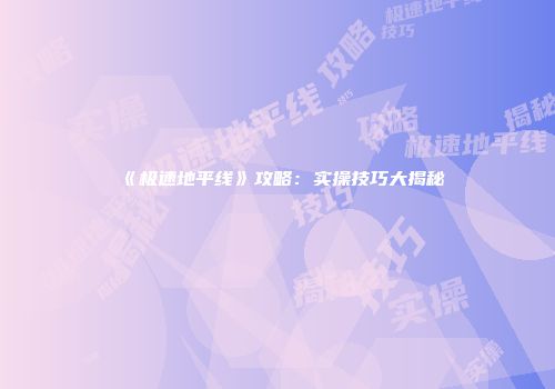 《极速地平线》攻略：实操技巧大揭秘