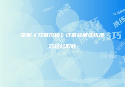 掌握《攻城掠地》许诸装备洗练技巧轻松取胜