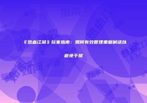 《热血江湖》玩家指南：如何有效管理重复喊话以避免干扰