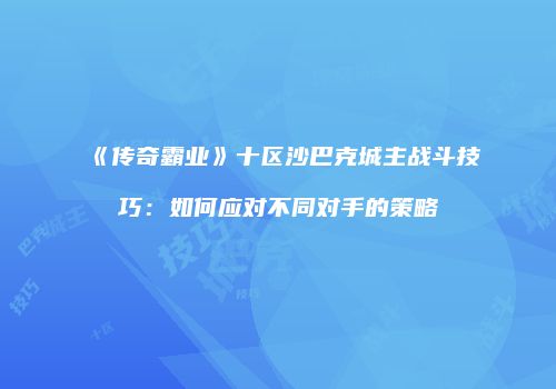 《传奇霸业》十区沙巴克城主战斗技巧：如何应对不同对手的策略