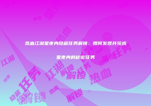 热血江湖星夜冉隐藏任务解锁：如何发现并完成星夜冉的秘密任务