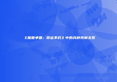 《魔兽争霸：命运不朽》中的兵种克制关系