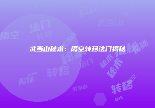 武当山秘术：隔空转移法门揭秘