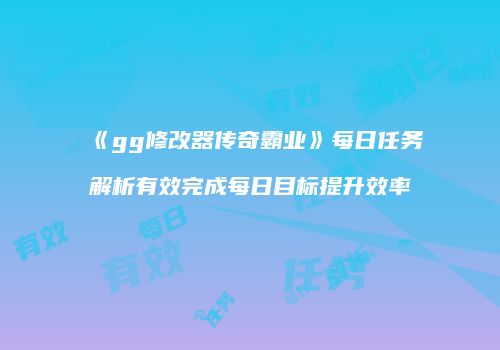 《gg修改器传奇霸业》每日任务解析有效完成每日目标提升效率