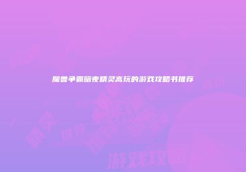 魔兽争霸暗夜精灵高玩的游戏攻略书推荐