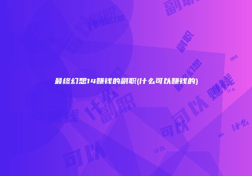 最终幻想14赚钱的副职(什么可以赚钱的)