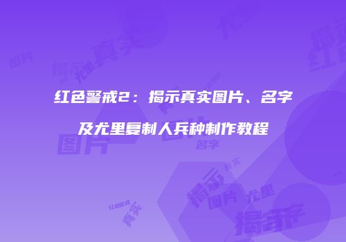 红色警戒2：揭示真实图片、名字及尤里复制人兵种制作教程