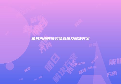 明日方舟账号封禁解析及解决方案