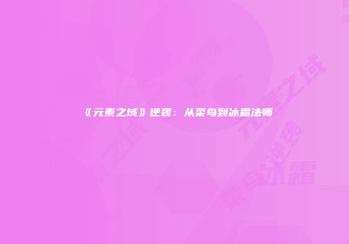 《元素之域》逆袭：从菜鸟到冰霜法师