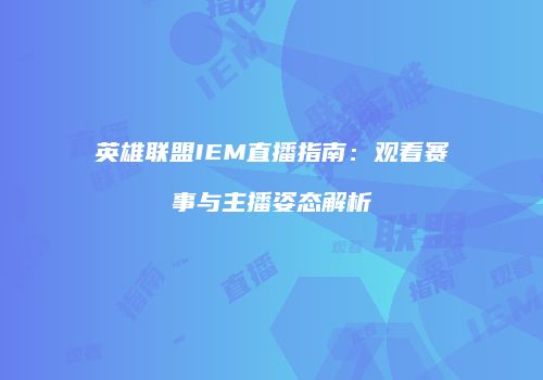 英雄联盟IEM直播指南：观看赛事与主播姿态解析