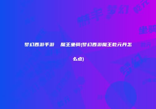 梦幻西游手游  魔王坐骑(梦幻西游魔王乾元丹怎么点)