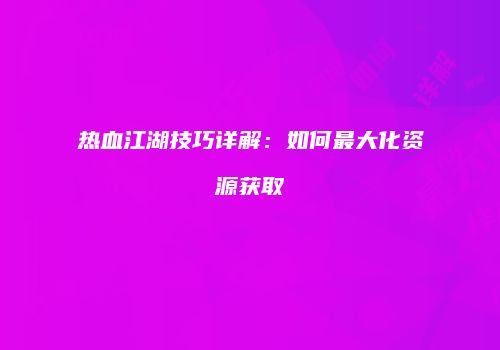 热血江湖技巧详解:如何最大化资源获取